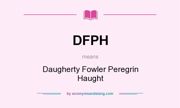 What does DFPH mean? It stands for Daugherty Fowler Peregrin Haught