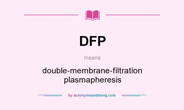 What does DFP mean? It stands for double-membrane-filtration plasmapheresis