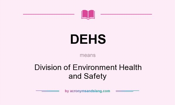 What does DEHS mean? It stands for Division of Environment Health and Safety