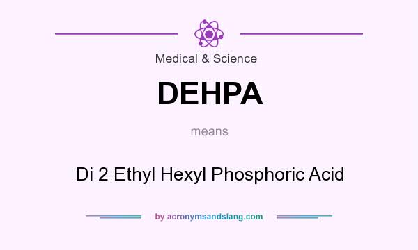 What does DEHPA mean? It stands for Di 2 Ethyl Hexyl Phosphoric Acid