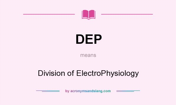 What does DEP mean? It stands for Division of ElectroPhysiology