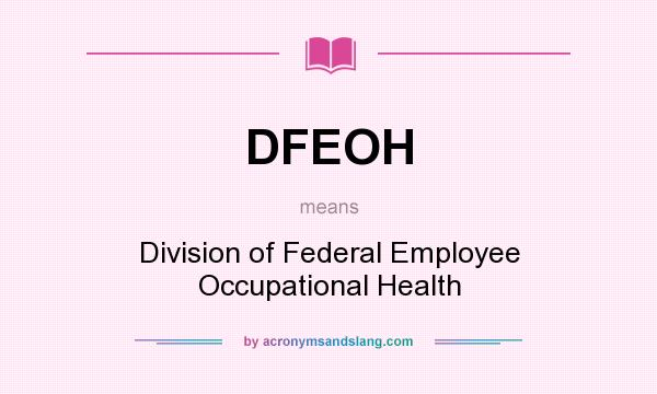 What does DFEOH mean? It stands for Division of Federal Employee Occupational Health