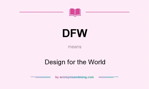 What does DFW mean? It stands for Design for the World
