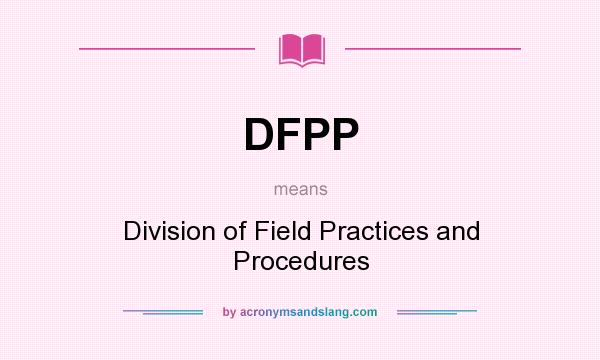What does DFPP mean? It stands for Division of Field Practices and Procedures