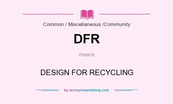 What does DFR mean? It stands for DESIGN FOR RECYCLING