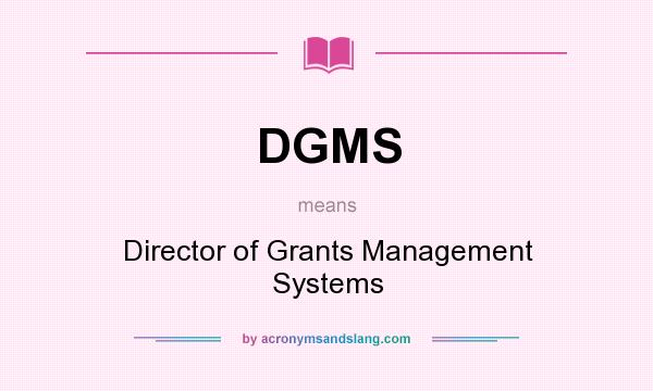 What does DGMS mean? It stands for Director of Grants Management Systems