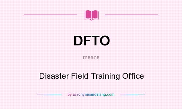 What does DFTO mean? It stands for Disaster Field Training Office