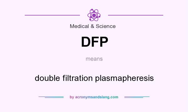 What does DFP mean? It stands for double filtration plasmapheresis