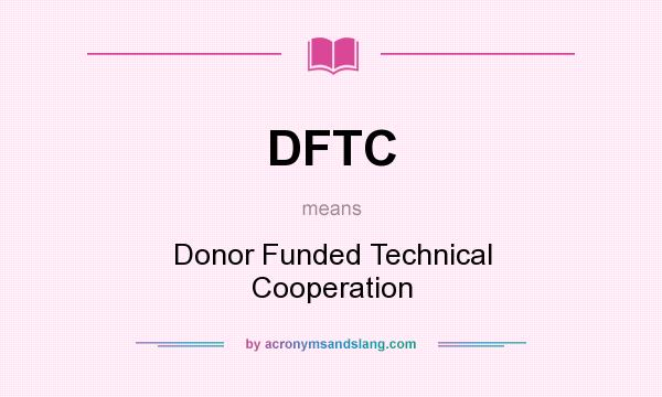 What does DFTC mean? It stands for Donor Funded Technical Cooperation