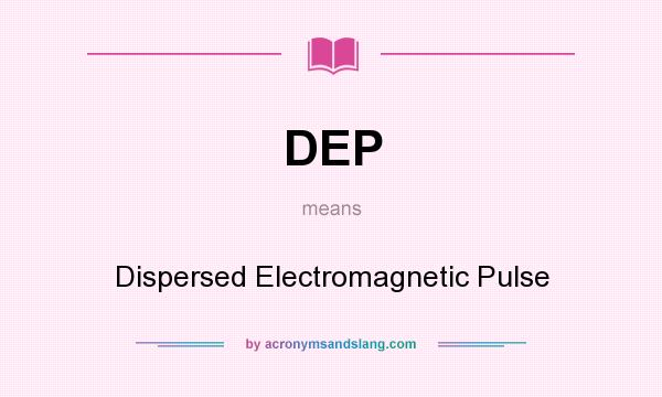 What does DEP mean? It stands for Dispersed Electromagnetic Pulse