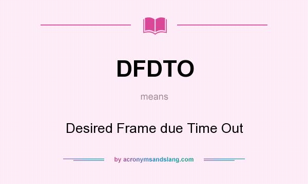 What does DFDTO mean? It stands for Desired Frame due Time Out