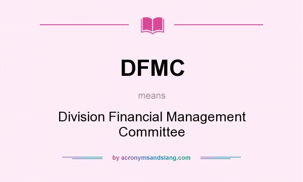 What does DFMC mean? It stands for Division Financial Management Committee