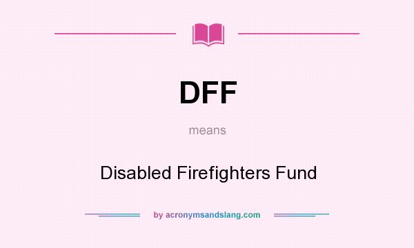 What does DFF mean? It stands for Disabled Firefighters Fund
