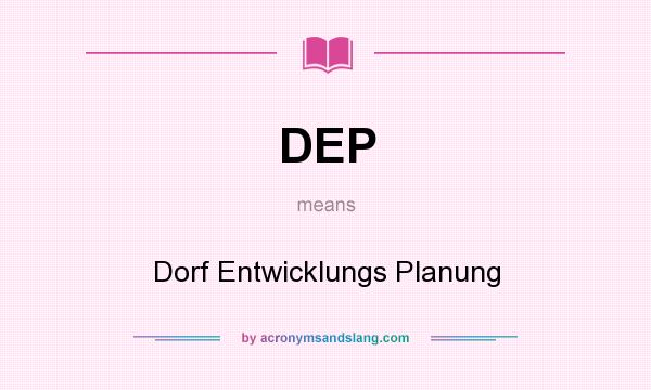 What does DEP mean? It stands for Dorf Entwicklungs Planung