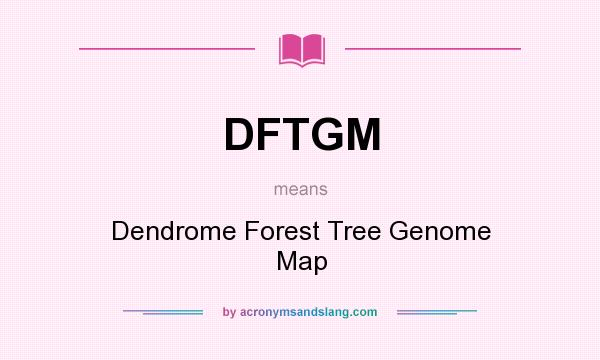 What does DFTGM mean? It stands for Dendrome Forest Tree Genome Map