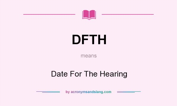 What does DFTH mean? It stands for Date For The Hearing