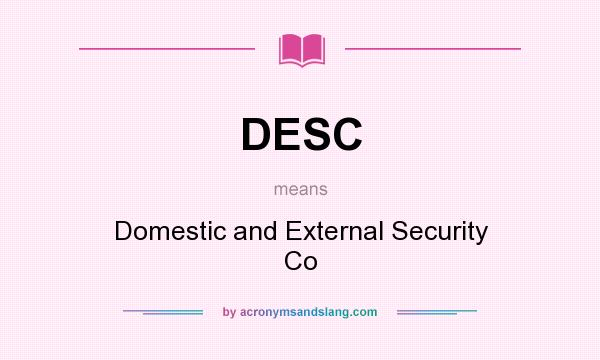 What does DESC mean? It stands for Domestic and External Security Co