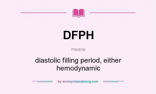 What does DFPH mean? It stands for diastolic filling period, either hemodynamic