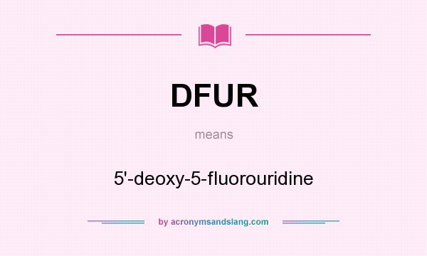 What does DFUR mean? It stands for 5`-deoxy-5-fluorouridine