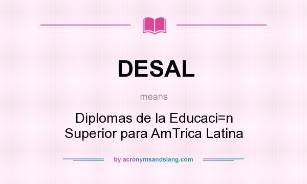 What does DESAL mean? It stands for Diplomas de la Educaci=n Superior para AmTrica Latina