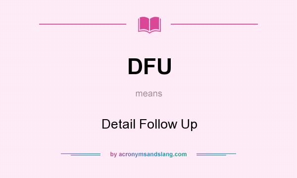 What does DFU mean? It stands for Detail Follow Up