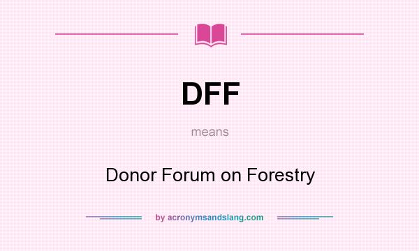What does DFF mean? It stands for Donor Forum on Forestry