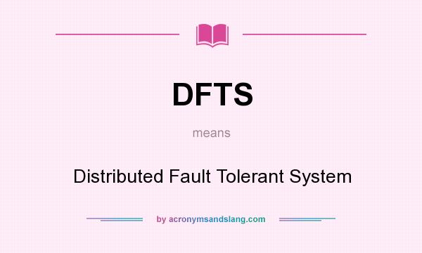 What does DFTS mean? It stands for Distributed Fault Tolerant System