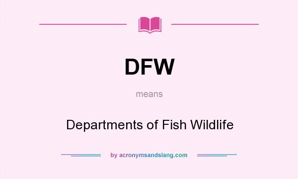 What does DFW mean? It stands for Departments of Fish Wildlife