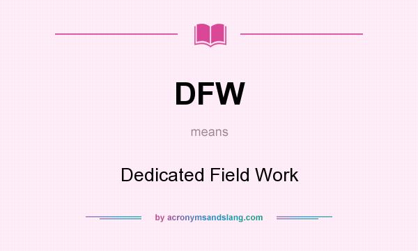 What does DFW mean? It stands for Dedicated Field Work
