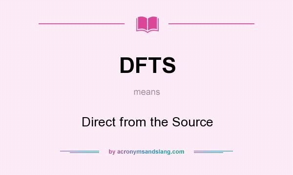 What does DFTS mean? It stands for Direct from the Source