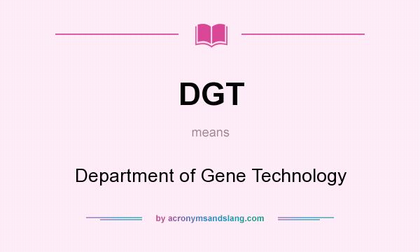 What does DGT mean? It stands for Department of Gene Technology