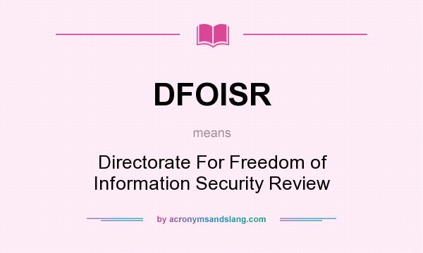What does DFOISR mean? It stands for Directorate For Freedom of Information Security Review