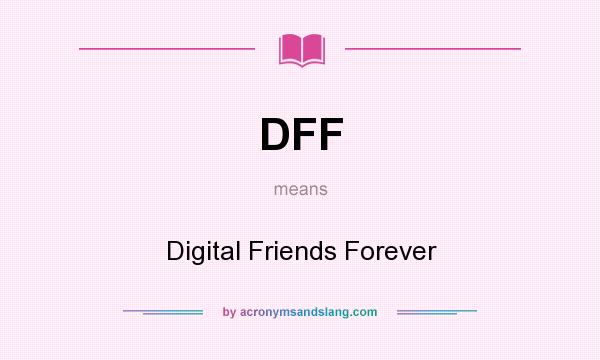 What does DFF mean? It stands for Digital Friends Forever