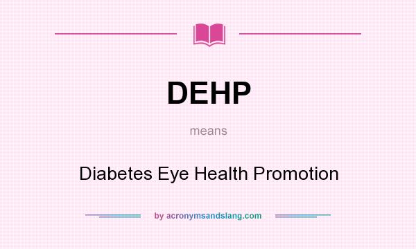 What does DEHP mean? It stands for Diabetes Eye Health Promotion