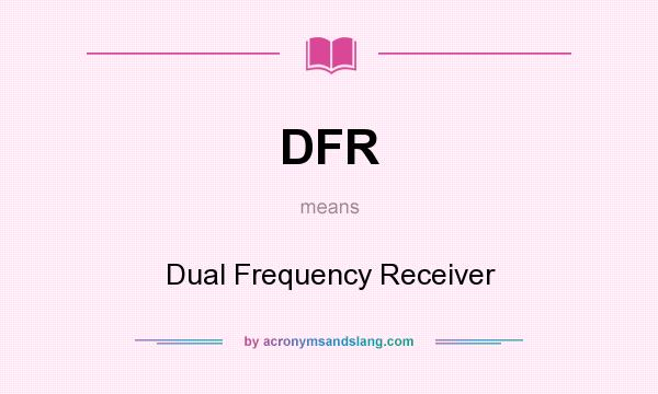 What does DFR mean? It stands for Dual Frequency Receiver
