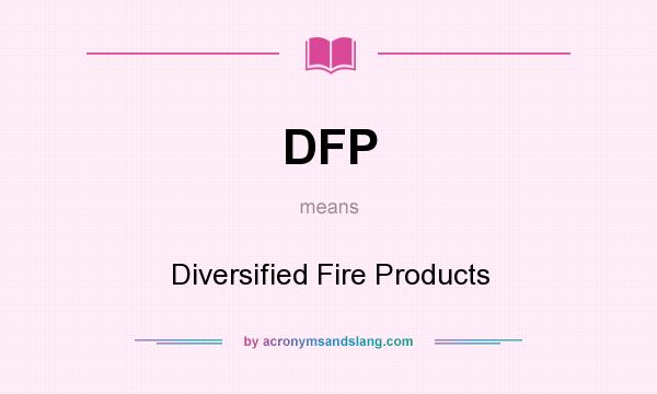 What does DFP mean? It stands for Diversified Fire Products