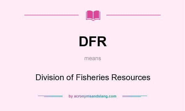 What does DFR mean? It stands for Division of Fisheries Resources