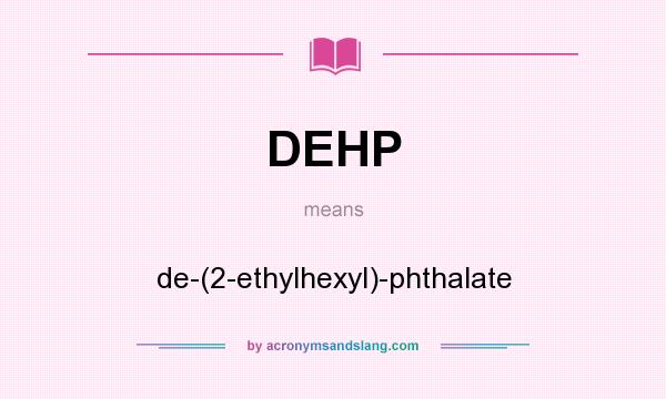 What does DEHP mean? It stands for de-(2-ethylhexyl)-phthalate