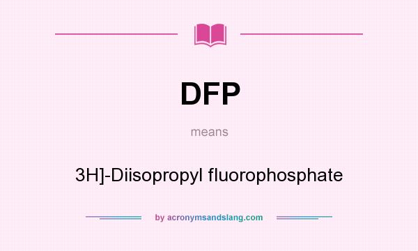 What does DFP mean? It stands for 3H]-Diisopropyl fluorophosphate