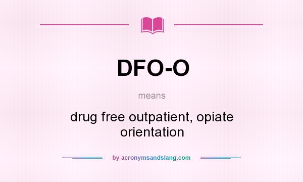 What does DFO-O mean? It stands for drug free outpatient, opiate orientation