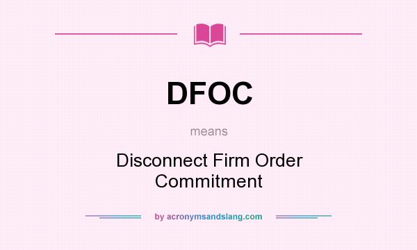 What does DFOC mean? It stands for Disconnect Firm Order Commitment