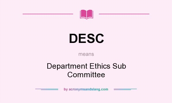 What does DESC mean? It stands for Department Ethics Sub Committee