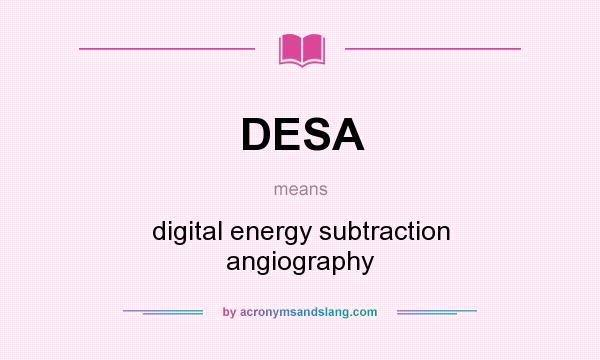 What does DESA mean? It stands for digital energy subtraction angiography