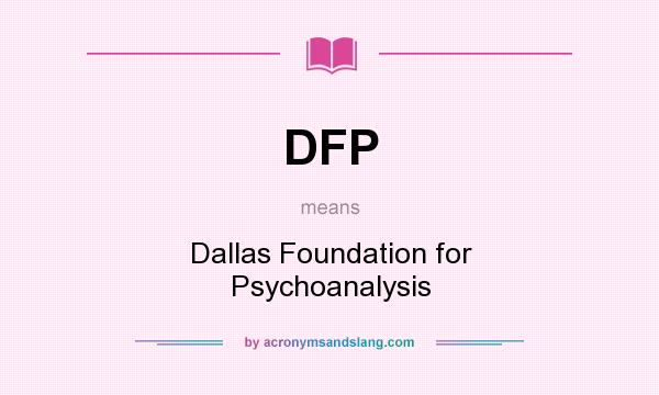 What does DFP mean? It stands for Dallas Foundation for Psychoanalysis