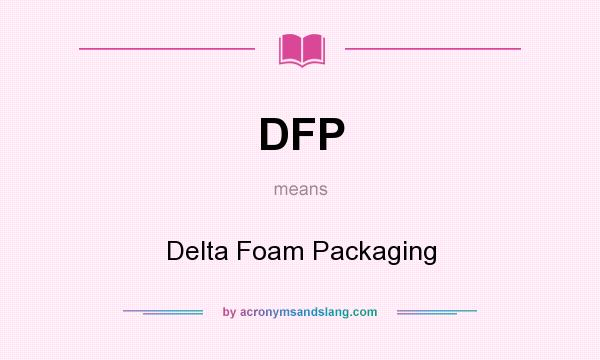 What does DFP mean? It stands for Delta Foam Packaging