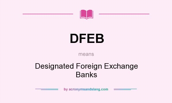 What does DFEB mean? It stands for Designated Foreign Exchange Banks