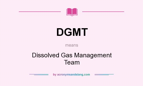 What does DGMT mean? It stands for Dissolved Gas Management Team