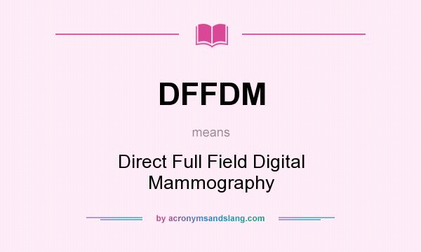 What does DFFDM mean? It stands for Direct Full Field Digital Mammography