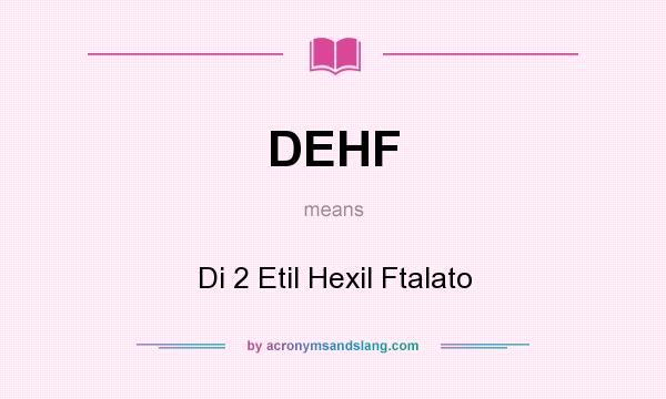 What does DEHF mean? It stands for Di 2 Etil Hexil Ftalato