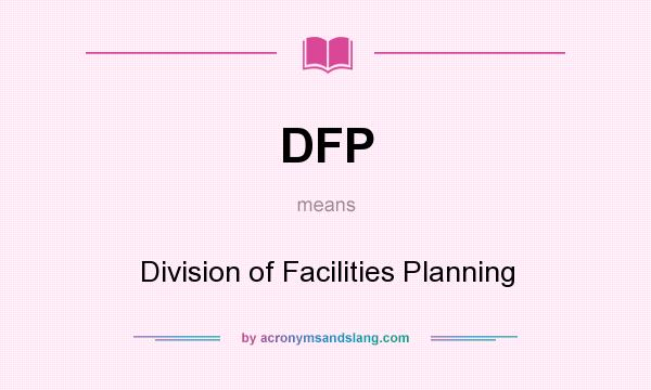 What does DFP mean? It stands for Division of Facilities Planning